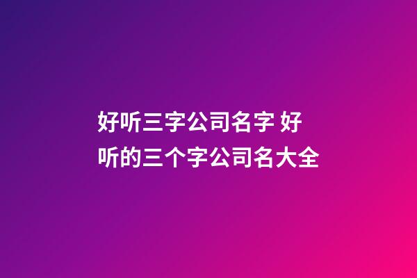 好听三字公司名字 好听的三个字公司名大全-第1张-公司起名-玄机派